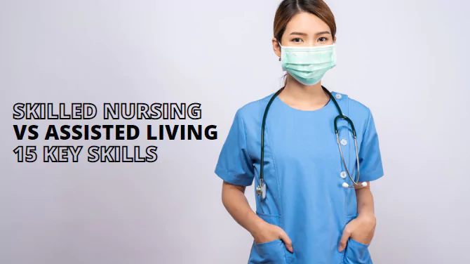 Skilled Nursing vs Assisted Living 15 Key skills